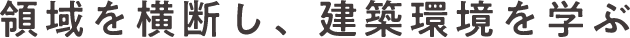 領域を横断し、建築環境を学ぶ